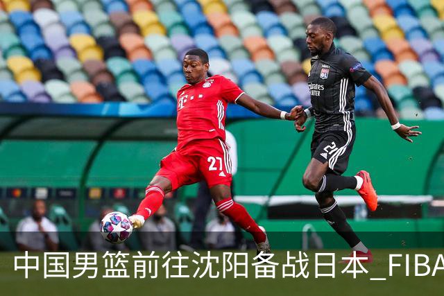 中国男篮前往沈阳备战日本 FIBA高度评价杨瀚森