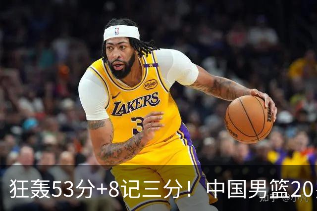 狂轰53分+8记三分！中国男篮20岁2米前锋崛起：崔永熙替身大闪耀