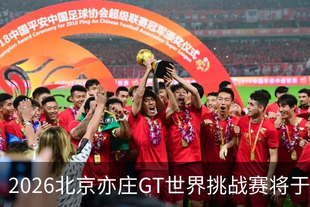 2026北京亦庄GT世界挑战赛将于10月2日至4日举行